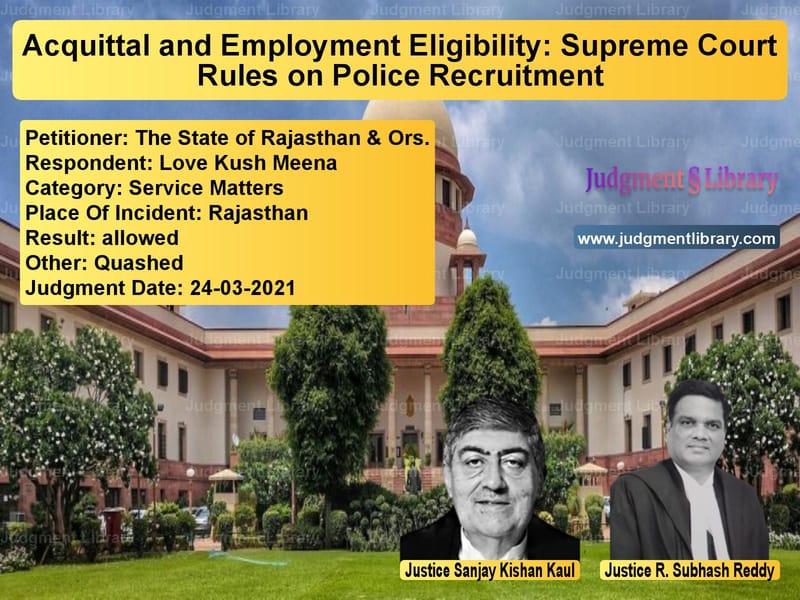 Acquittal and Employment Eligibility: Supreme Court Rules on Police Recruitment image for SC Judgment dated 24-03-2021 in the case of The State of Rajasthan & Ors. vs Love Kush Meena