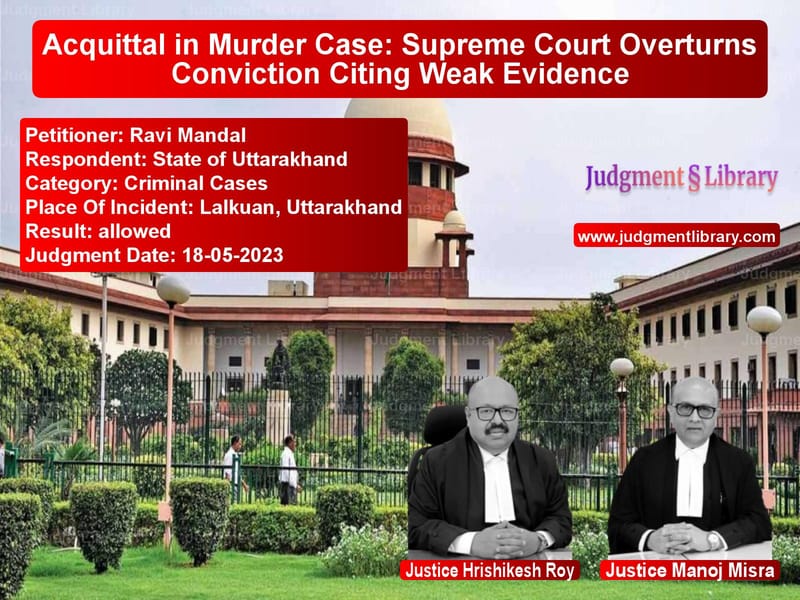 Acquittal in Murder Case: Supreme Court Overturns Conviction Citing Weak Evidence image for SC Judgment dated 18-05-2023 in the case of Ravi Mandal vs State of Uttarakhand