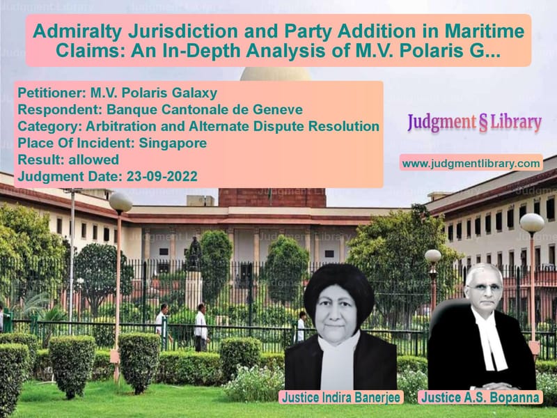 Admiralty Jurisdiction and Party Addition in Maritime Claims: An In-Depth Analysis of M.V. Polaris Galaxy Case image for SC Judgment dated 23-09-2022 in the case of M.V. Polaris Galaxy vs Banque Cantonale de Geneve