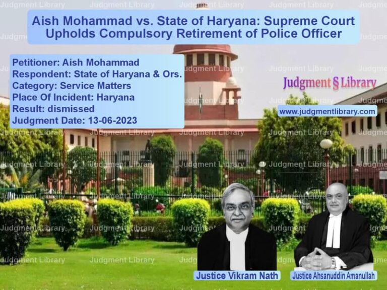 Aish Mohammad vs. State of Haryana: Supreme Court Upholds Compulsory Retirement of Police Officer image for SC Judgment dated 13-06-2023 in the case of Aish Mohammad vs State of Haryana & Ors.