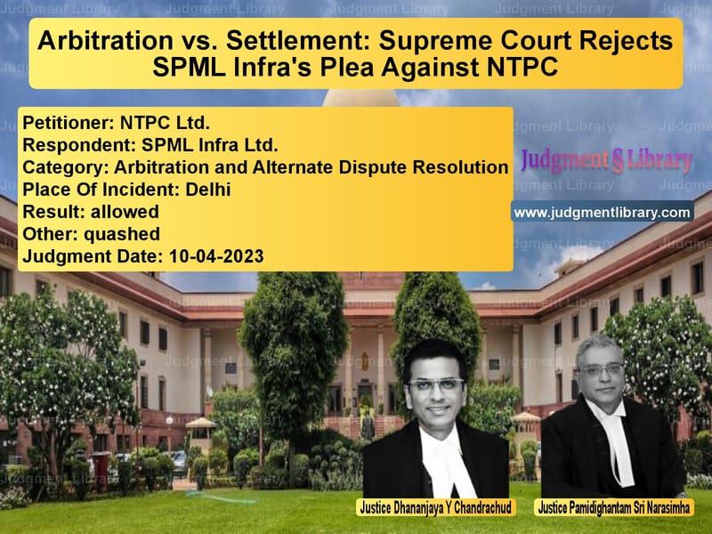 Arbitration vs. Settlement: Supreme Court Rejects SPML Infra's Plea Against NTPC image for SC Judgment dated 10-04-2023 in the case of NTPC Ltd. vs SPML Infra Ltd.