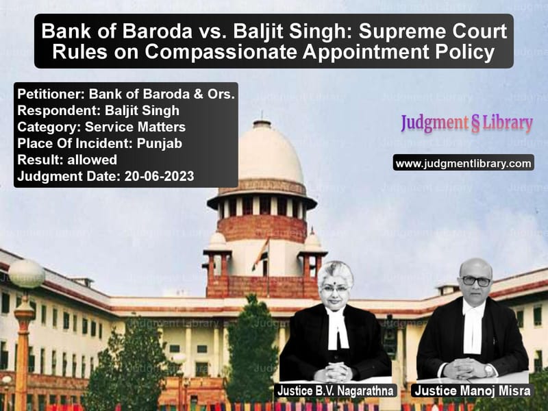 Bank of Baroda vs. Baljit Singh: Supreme Court Rules on Compassionate Appointment Policy image for SC Judgment dated 20-06-2023 in the case of Bank of Baroda & Ors. vs Baljit Singh