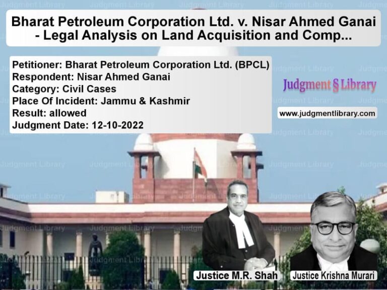 Bharat Petroleum Corporation Ltd. v. Nisar Ahmed Ganai - Legal Analysis on Land Acquisition and Compensation Determination image for SC Judgment dated 12-10-2022 in the case of Bharat Petroleum Corporation L vs Nisar Ahmed Ganai