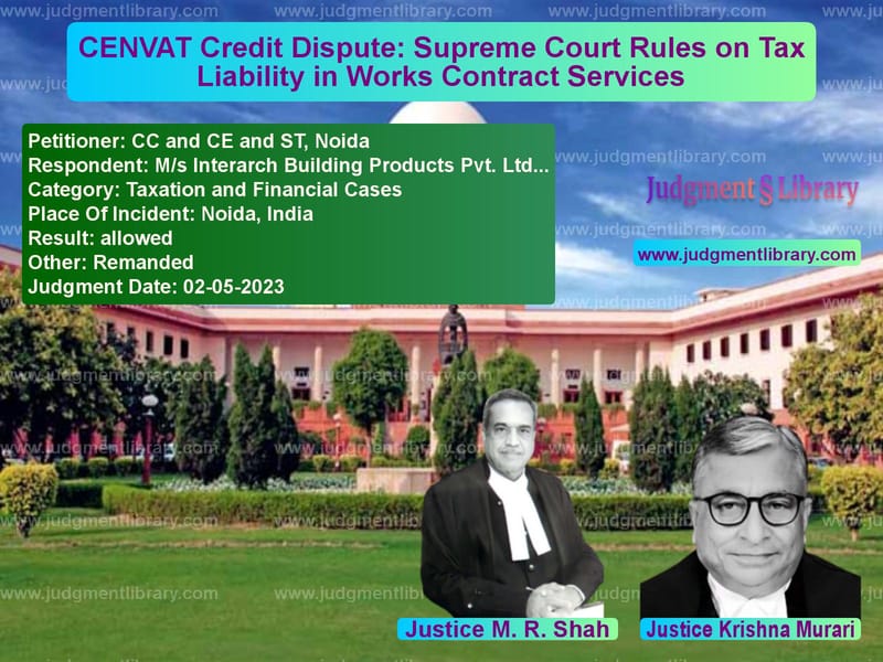 CENVAT Credit Dispute: Supreme Court Rules on Tax Liability in Works Contract Services image for SC Judgment dated 02-05-2023 in the case of CC and CE and ST, Noida vs M/s Interarch Building Product