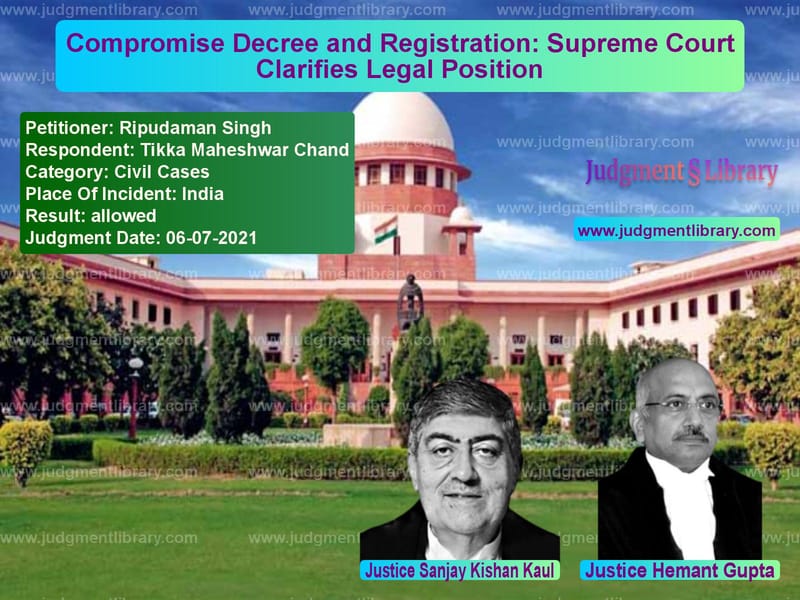 Compromise Decree and Registration: Supreme Court Clarifies Legal Position image for SC Judgment dated 06-07-2021 in the case of Ripudaman Singh vs Tikka Maheshwar Chand