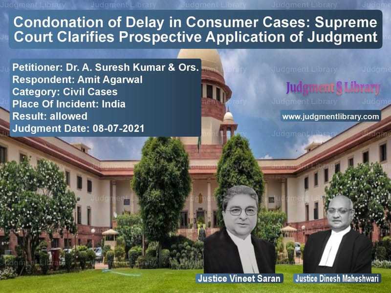 Condonation of Delay in Consumer Cases: Supreme Court Clarifies Prospective Application of Judgment image for SC Judgment dated 08-07-2021 in the case of Dr. A. Suresh Kumar & Ors. vs Amit Agarwal