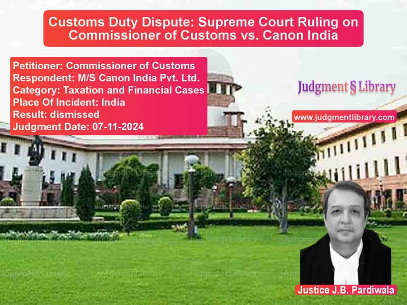 Customs Duty Dispute: Supreme Court Ruling on Commissioner of Customs vs. Canon India image for SC Judgment dated 07-11-2024 in the case of Commissioner of Customs vs M/S Canon India Pvt. Ltd.