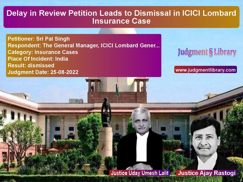 Delay in Review Petition Leads to Dismissal in ICICI Lombard Insurance Case image for SC Judgment dated 25-08-2022 in the case of Sri Pal Singh vs The General Manager, ICICI Lom