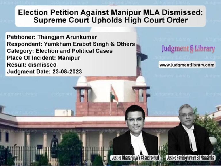 Election Petition Against Manipur MLA Dismissed: Supreme Court Upholds High Court Order image for SC Judgment dated 23-08-2023 in the case of Thangjam Arunkumar vs Yumkham Erabot Singh & Others
