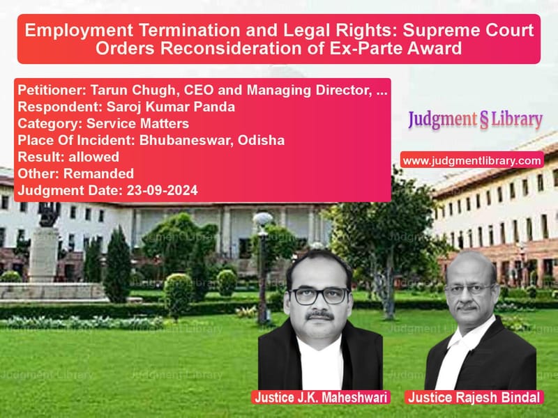 Employment Termination and Legal Rights: Supreme Court Orders Reconsideration of Ex-Parte Award image for SC Judgment dated 23-09-2024 in the case of Tarun Chugh, CEO and Managing vs Saroj Kumar Panda