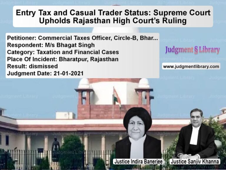 Entry Tax and Casual Trader Status: Supreme Court Upholds Rajasthan High Court’s Ruling image for SC Judgment dated 21-01-2021 in the case of Commercial Taxes Officer, Circ vs M/s Bhagat Singh