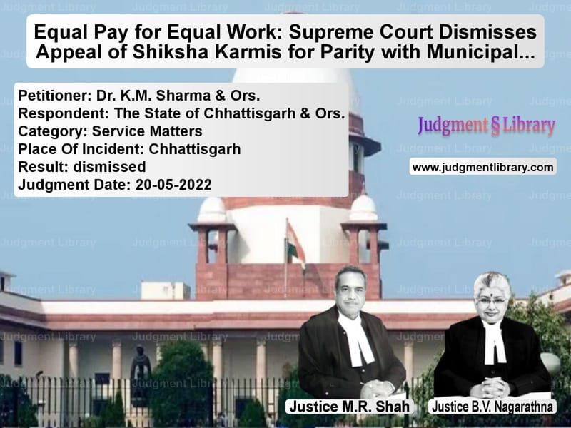 Equal Pay for Equal Work: Supreme Court Dismisses Appeal of Shiksha Karmis for Parity with Municipal Teachers image for SC Judgment dated 20-05-2022 in the case of Dr. K.M. Sharma & Ors. vs The State of Chhattisgarh & Or