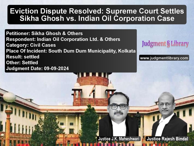Eviction Dispute Resolved: Supreme Court Settles Sikha Ghosh vs. Indian Oil Corporation Case image for SC Judgment dated 09-09-2024 in the case of Sikha Ghosh & Others vs Indian Oil Corporation Ltd. &