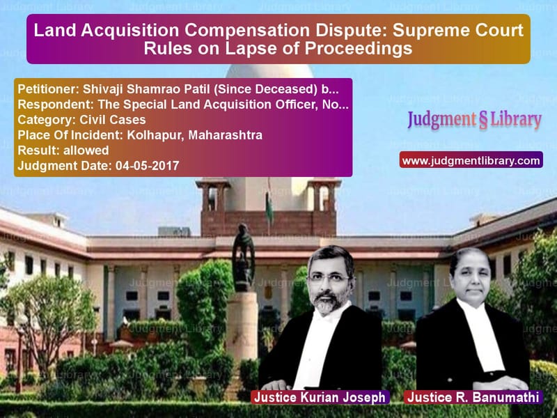 Featured image for Supreme Court Judgment dated 04-05-2017 in case of petitioner name Shivaji Shamrao Patil (Since D vs The Special Land Acquisition O