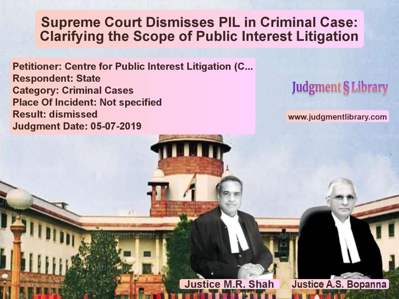 Featured image for Supreme Court Judgment dated 05-07-2019 in case of petitioner name Centre for Public Interest Lit vs State