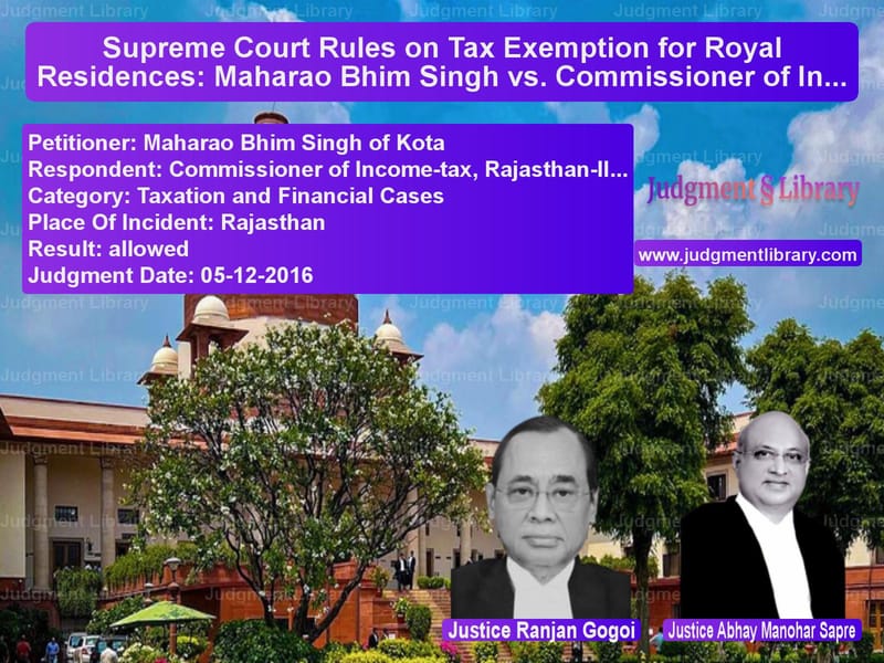 Featured image for Supreme Court Judgment dated 05-12-2016 in case of petitioner name Maharao Bhim Singh of Kota vs Commissioner of Income-tax, Ra