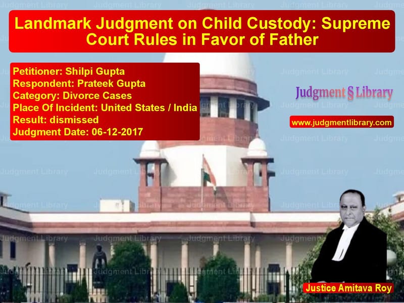 Featured image for Supreme Court Judgment dated 06-12-2017 in case of petitioner name Shilpi Gupta vs Prateek Gupta