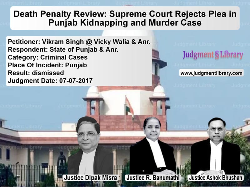 Featured image for Supreme Court Judgment dated 07-07-2017 in case of petitioner name Vikram Singh @ Vicky Walia & A vs State of Punjab & Anr.