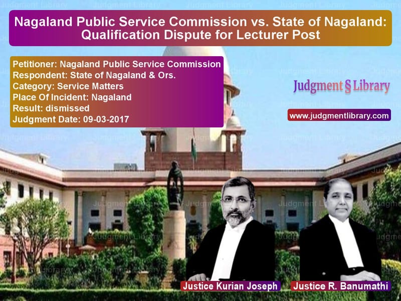 Featured image for Supreme Court Judgment dated 09-03-2017 in case of petitioner name Nagaland Public Service Commis vs State of Nagaland & Ors.