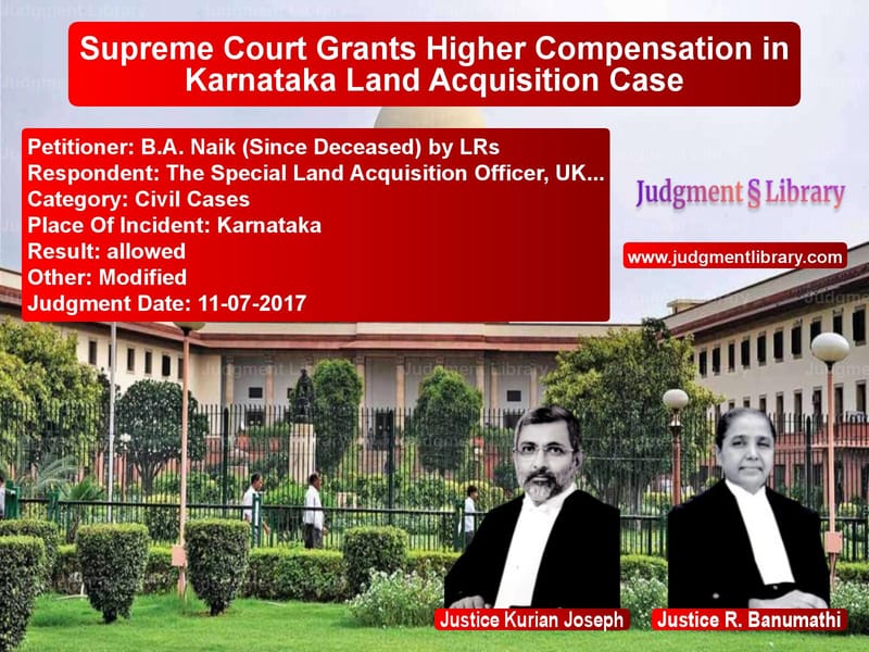 Featured image for Supreme Court Judgment dated 11-07-2017 in case of petitioner name B.A. Naik (Since Deceased) by vs The Special Land Acquisition O