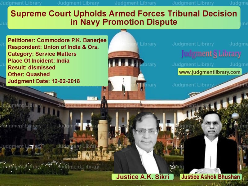 Featured image for Supreme Court Judgment dated 12-02-2018 in case of petitioner name Commodore P.K. Banerjee vs Union of India & Ors.