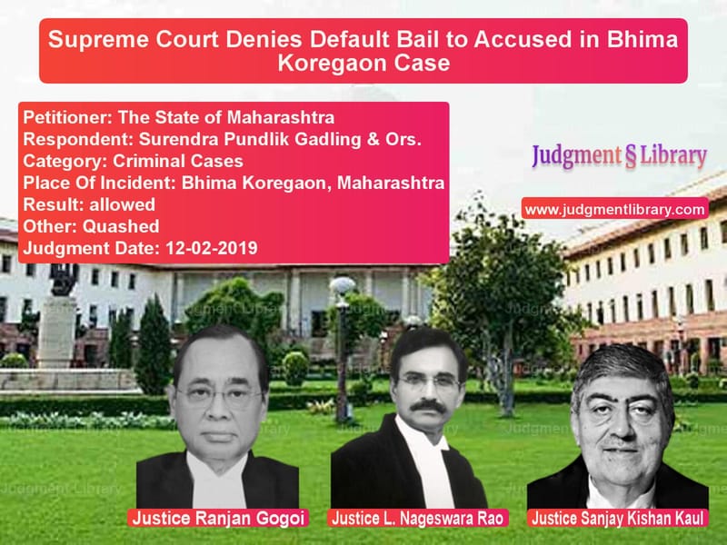 Featured image for Supreme Court Judgment dated 12-02-2019 in case of petitioner name The State of Maharashtra vs Surendra Pundlik Gadling & Ors