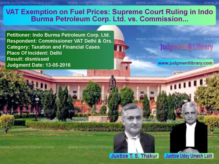 Featured image for Supreme Court Judgment dated 13-05-2016 in case of petitioner name Indo Burma Petroleum Corp. Ltd vs Commissioner VAT Delhi & Ors.