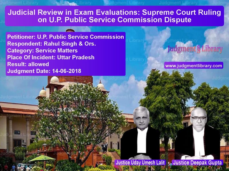 Featured image for Supreme Court Judgment dated 14-06-2018 in case of petitioner name U.P. Public Service Commission vs Rahul Singh & Ors.