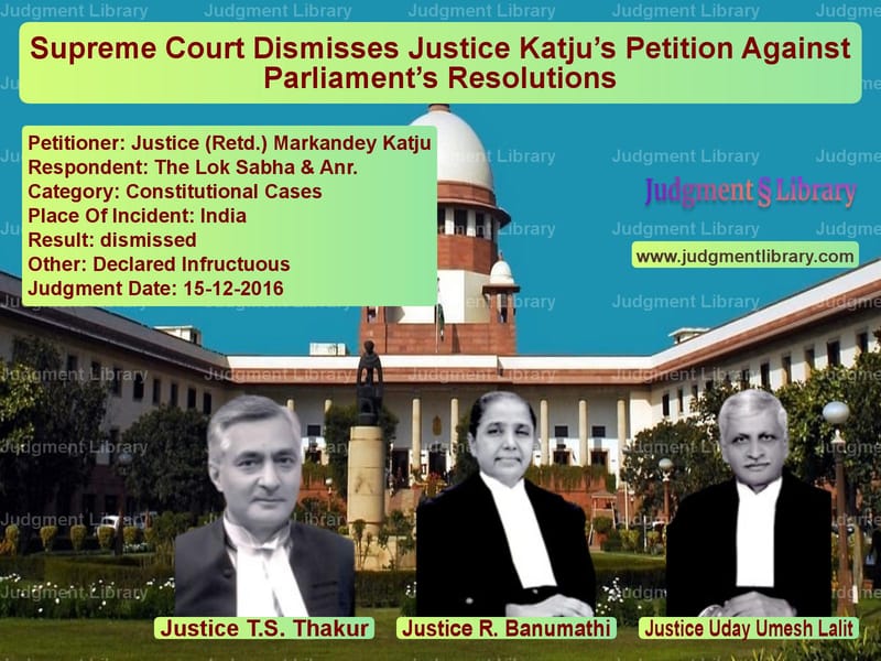 Featured image for Supreme Court Judgment dated 15-12-2016 in case of petitioner name Justice (Retd.) Markandey Katj vs The Lok Sabha & Anr.