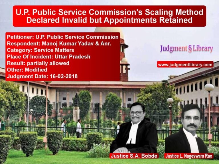 Featured image for Supreme Court Judgment dated 16-02-2018 in case of petitioner name U.P. Public Service Commission vs Manoj Kumar Yadav & Anr.