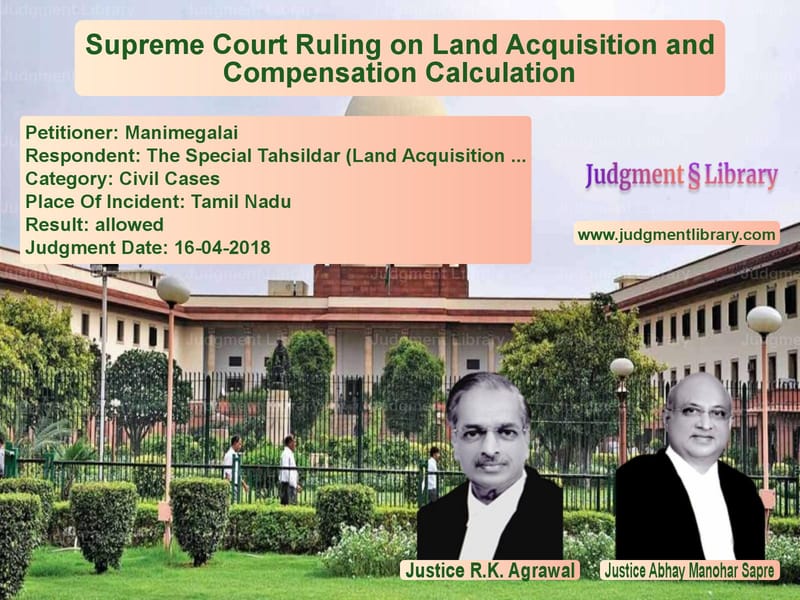 Featured image for Supreme Court Judgment dated 16-04-2018 in case of petitioner name Manimegalai vs The Special Tahsildar (Land Ac