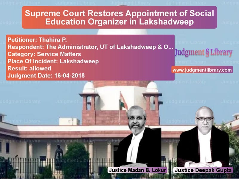Featured image for Supreme Court Judgment dated 16-04-2018 in case of petitioner name Thahira P. vs The Administrator, UT of Laksh