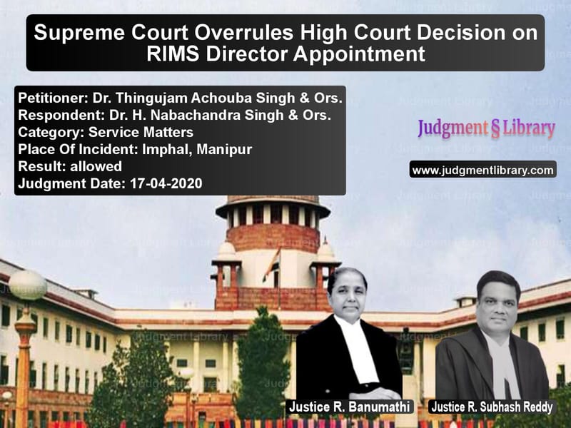 Featured image for Supreme Court Judgment dated 17-04-2020 in case of petitioner name Dr. Thingujam Achouba Singh & vs Dr. H. Nabachandra Singh & Ors