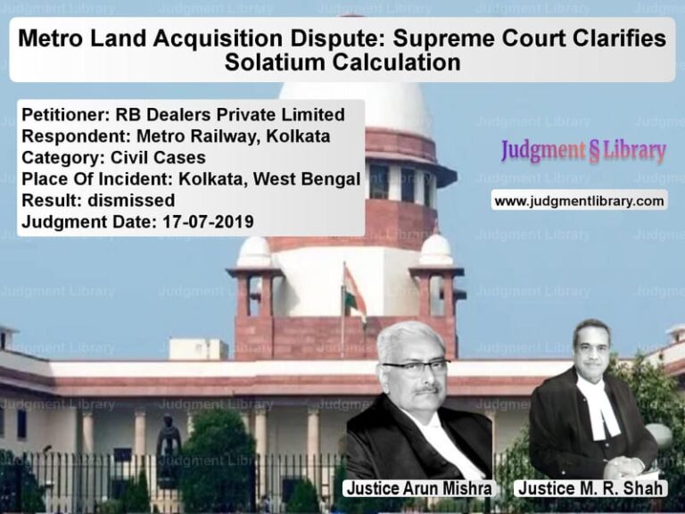 Featured image for Supreme Court Judgment dated 17-07-2019 in case of petitioner name RB Dealers Private Limited vs Metro Railway, Kolkata