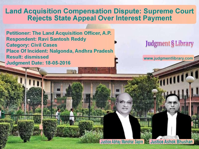 Featured image for Supreme Court Judgment dated 18-05-2016 in case of petitioner name The Land Acquisition Officer, vs Ravi Santosh Reddy