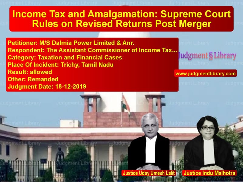 Featured image for Supreme Court Judgment dated 18-12-2019 in case of petitioner name M/S Dalmia Power Limited & Anr vs The Assistant Commissioner of