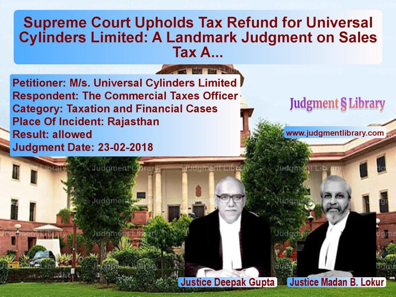 Featured image for Supreme Court Judgment dated 23-02-2018 in case of petitioner name M/s. Universal Cylinders Limit vs The Commercial Taxes Officer