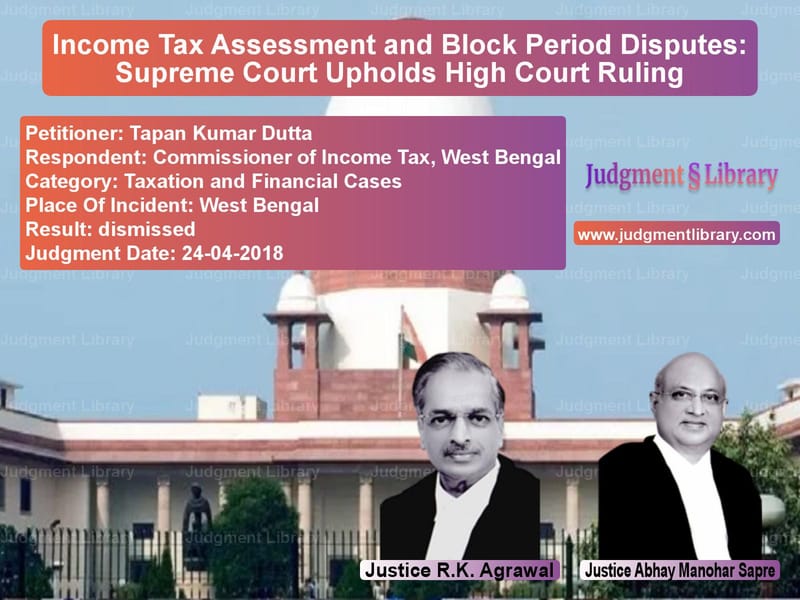 Featured image for Supreme Court Judgment dated 24-04-2018 in case of petitioner name Tapan Kumar Dutta vs Commissioner of Income Tax, We