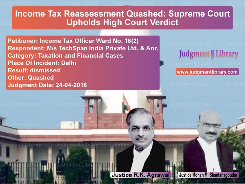 Featured image for Supreme Court Judgment dated 24-04-2018 in case of petitioner name Income Tax Officer Ward No. 16 vs M/s TechSpan India Private Ltd