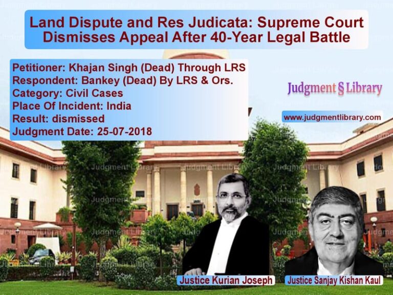 Featured image for Supreme Court Judgment dated 25-07-2018 in case of petitioner name Khajan Singh (Dead) Through LR vs Bankey (Dead) By LRS & Ors.