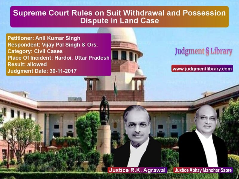 Featured image for Supreme Court Judgment dated 30-11-2017 in case of petitioner name Anil Kumar Singh vs Vijay Pal Singh & Ors.