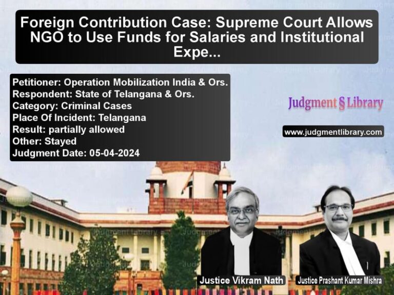 Foreign Contribution Case: Supreme Court Allows NGO to Use Funds for Salaries and Institutional Expenses image for SC Judgment dated 05-04-2024 in the case of Operation Mobilization India & vs State of Telangana & Ors.