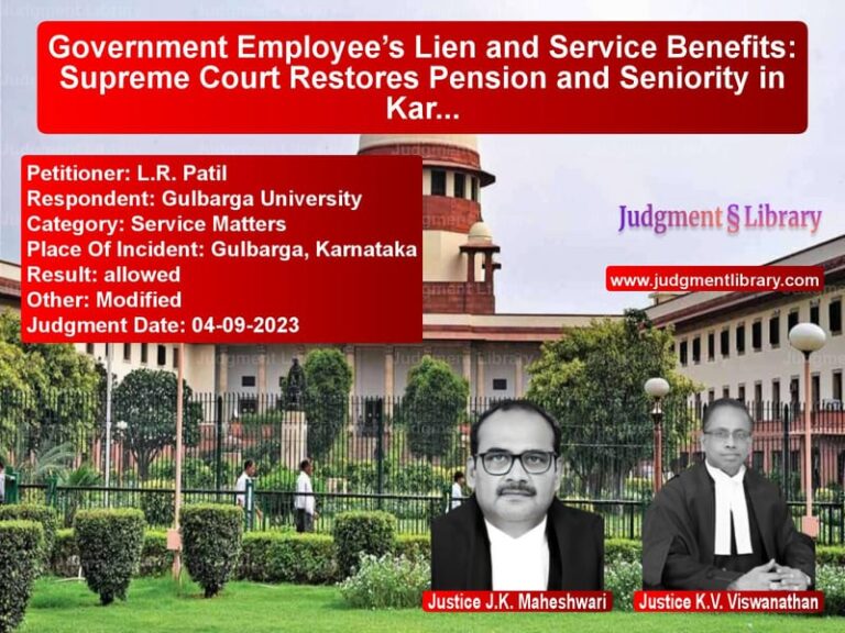 Government Employee’s Lien and Service Benefits: Supreme Court Restores Pension and Seniority in Karnataka Case image for SC Judgment dated 04-09-2023 in the case of L.R. Patil vs Gulbarga University