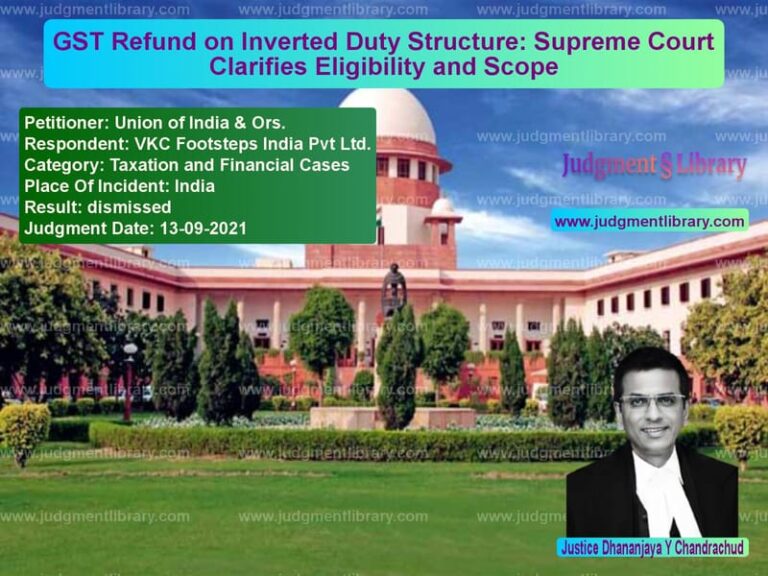 GST Refund on Inverted Duty Structure: Supreme Court Clarifies Eligibility and Scope image for SC Judgment dated 13-09-2021 in the case of Union of India & Ors. vs VKC Footsteps India Pvt Ltd.