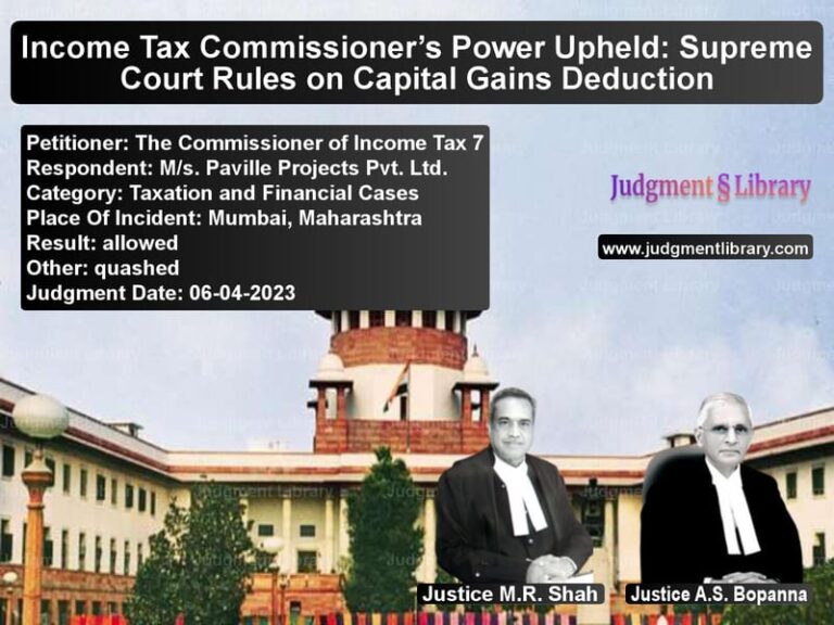 Income Tax Commissioner’s Power Upheld: Supreme Court Rules on Capital Gains Deduction image for SC Judgment dated 06-04-2023 in the case of The Commissioner of Income Tax vs M/s. Paville Projects Pvt. Ltd