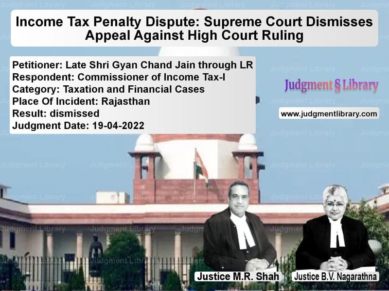 Income Tax Penalty Dispute: Supreme Court Dismisses Appeal Against High Court Ruling image for SC Judgment dated 19-04-2022 in the case of Late Shri Gyan Chand Jain thro vs Commissioner of Income Tax-I
