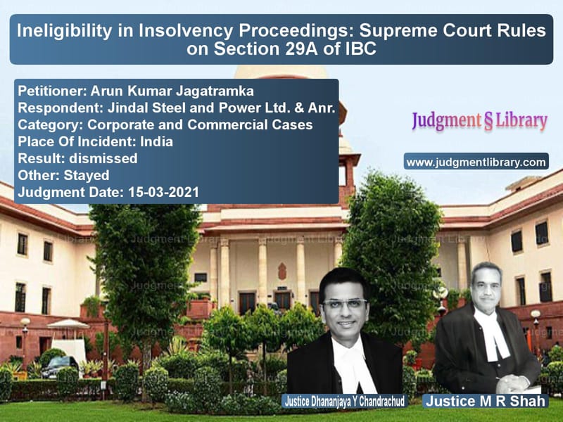 Ineligibility in Insolvency Proceedings: Supreme Court Rules on Section 29A of IBC image for SC Judgment dated 15-03-2021 in the case of Arun Kumar Jagatramka vs Jindal Steel and Power Ltd. &
