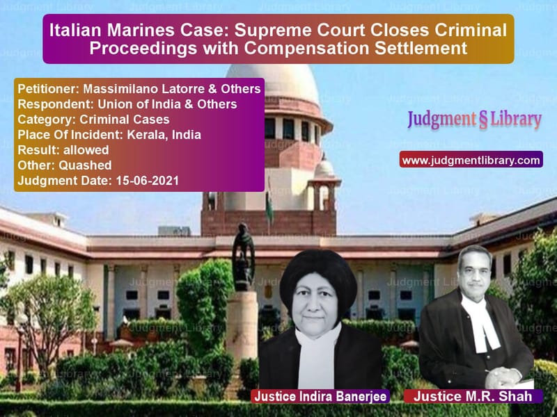 Italian Marines Case: Supreme Court Closes Criminal Proceedings with Compensation Settlement image for SC Judgment dated 15-06-2021 in the case of Massimilano Latorre & Others vs Union of India & Others