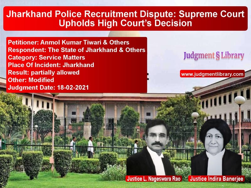 Jharkhand Police Recruitment Dispute: Supreme Court Upholds High Court’s Decision image for SC Judgment dated 18-02-2021 in the case of Anmol Kumar Tiwari & Others vs The State of Jharkhand & Other