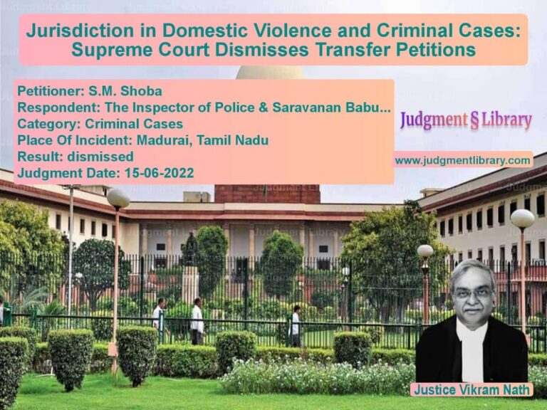 Jurisdiction in Domestic Violence and Criminal Cases: Supreme Court Dismisses Transfer Petitions image for SC Judgment dated 15-06-2022 in the case of S.M. Shoba vs The Inspector of Police & Sara